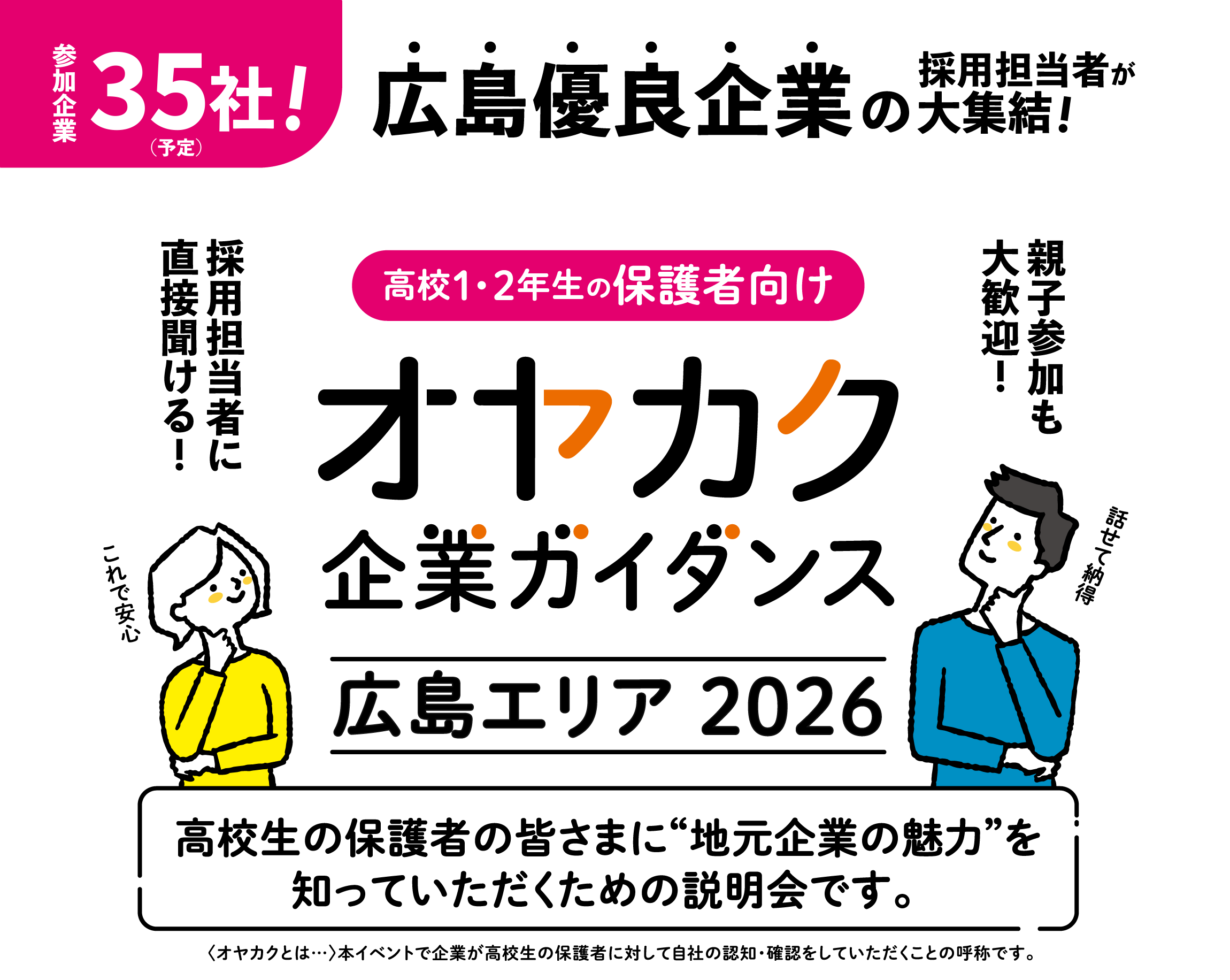 広島優良企業の採用担当者が大集結！高校1・2年生の保護者向け オヤカク 企業ガイダンス-広島エリア2026　高校生の保護者の皆さまに“地元企業の魅力”を知っていただくための説明会です。 